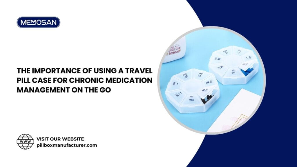 The Importance of Using a Travel Pill Case for Chronic Medication Management on the Go