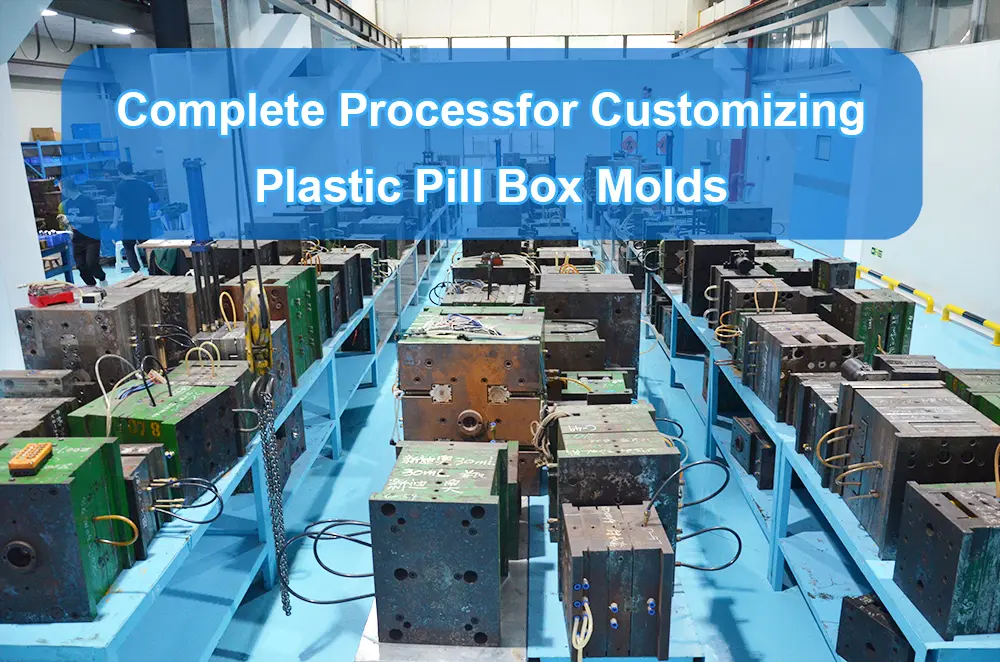 Complete Process for Customizing Plastic Pill Box Molds